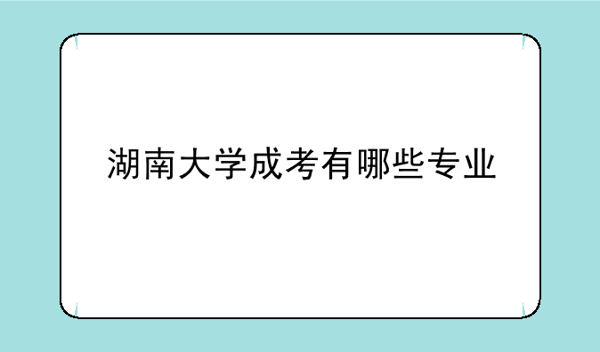 湖南大学成考有哪些专业