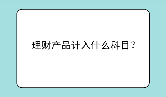 理财产品计入什么科目？