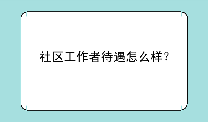社区工作者待遇怎么样？
