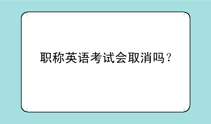 职称英语考试会取消吗？