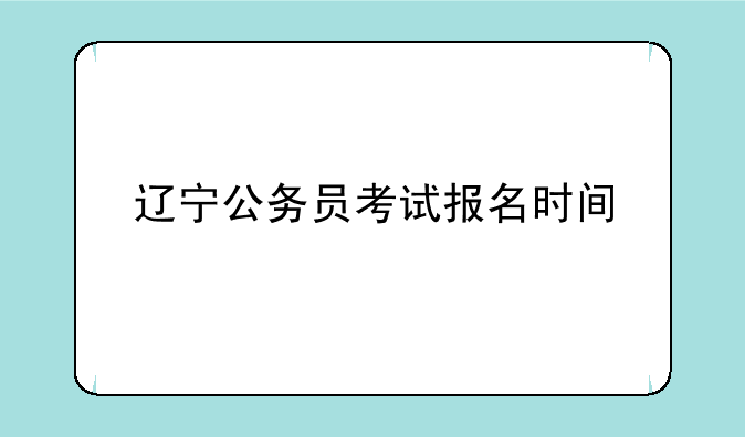 辽宁公务员考试报名时间