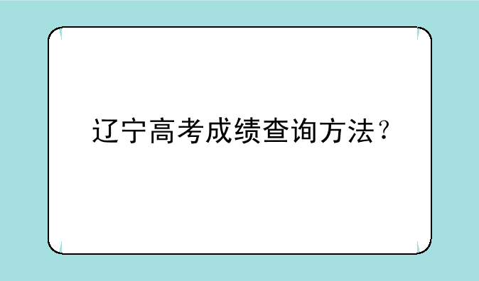 辽宁高考成绩查询方法？