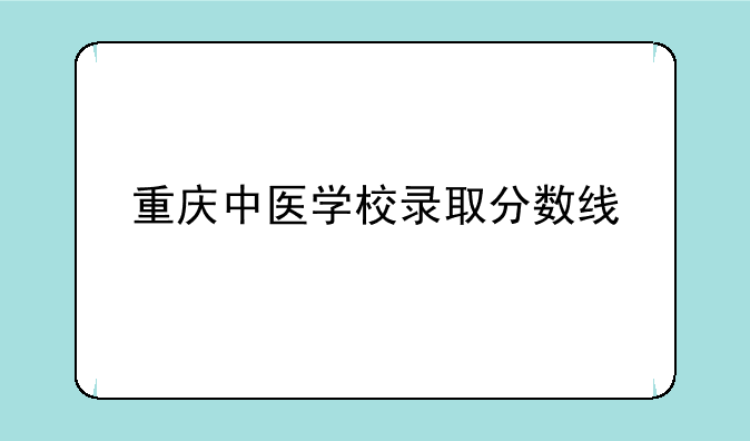 重庆中医学校录取分数线