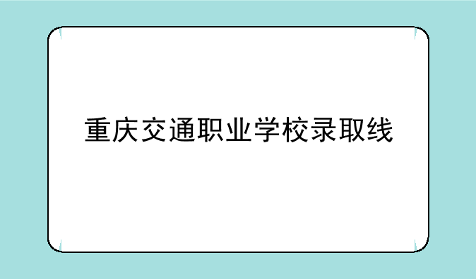 重庆交通职业学校录取线