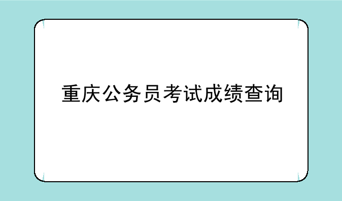 重庆公务员考试成绩查询