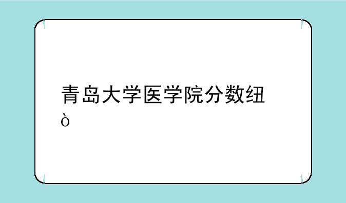 青岛大学医学院分数线？