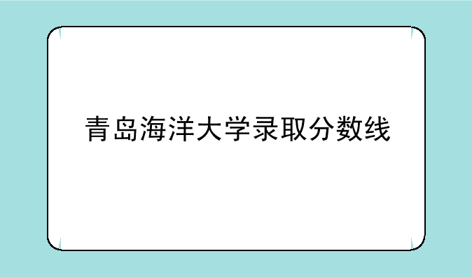青岛海洋大学录取分数线
