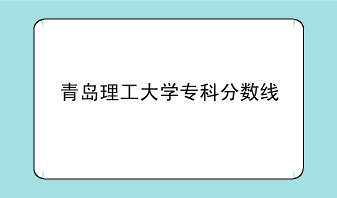 青岛理工大学专科分数线