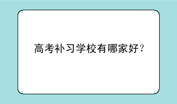 高考补习学校有哪家好？