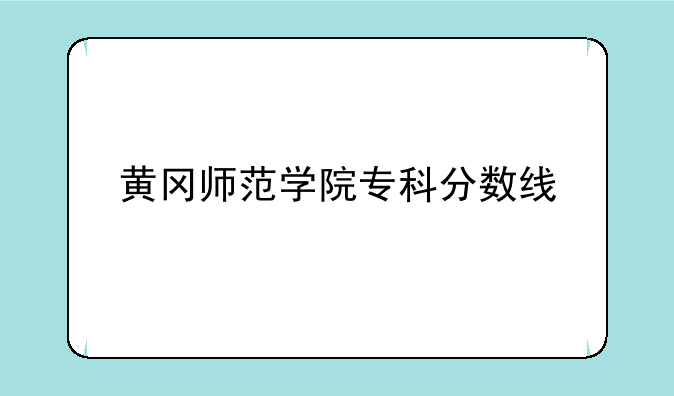 黄冈师范学院专科分数线