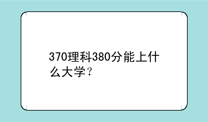 370理科380分能上什么大学？