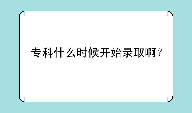 专科什么时候开始录取啊？