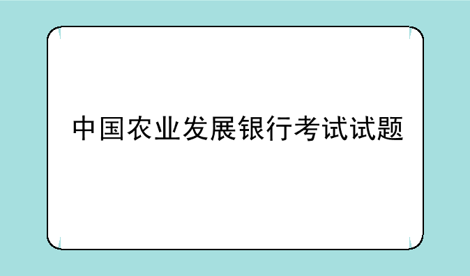 中国农业发展银行考试试题