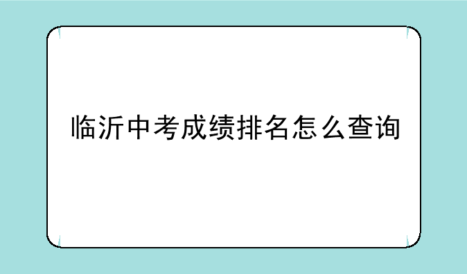 临沂中考成绩排名怎么查询
