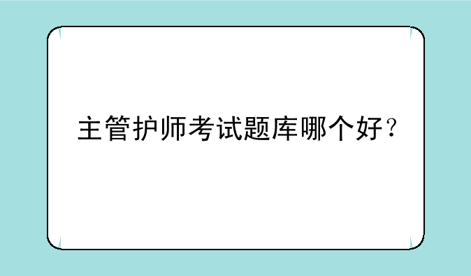 主管护师考试题库哪个好？