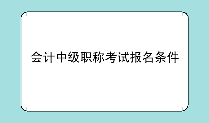 会计中级职称考试报名条件