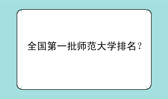 全国第一批师范大学排名？