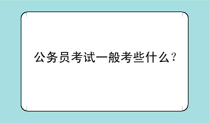 公务员考试一般考些什么？