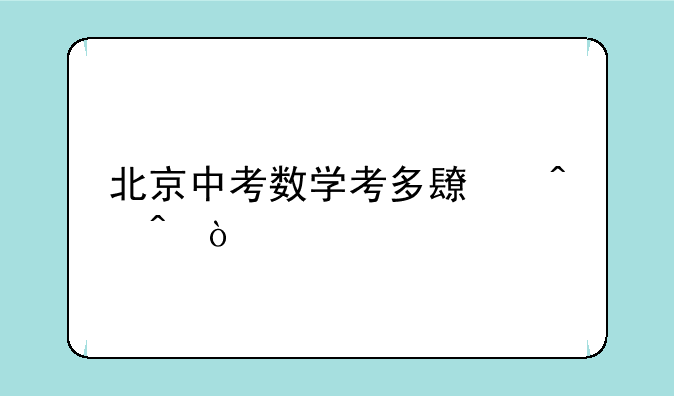 北京中考数学考多长时间？