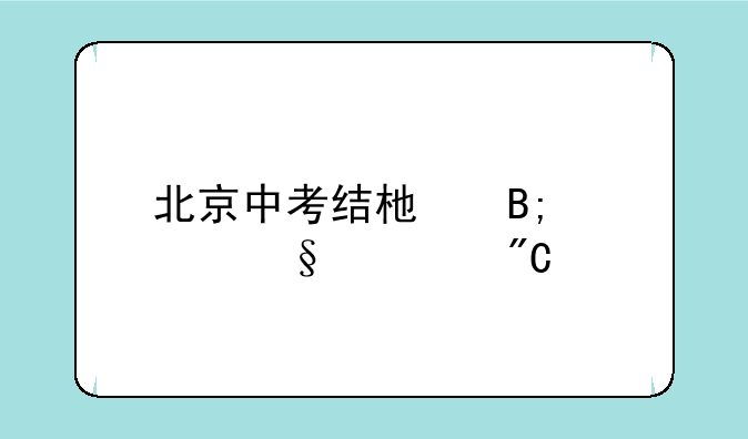北京中考结束后几天出成绩