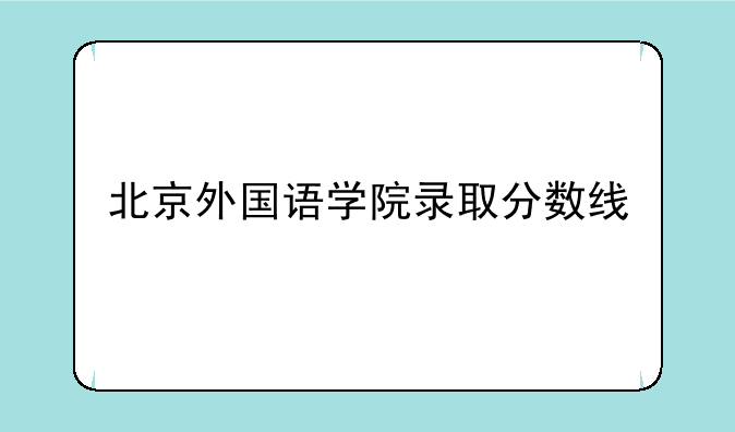 北京外国语学院录取分数线