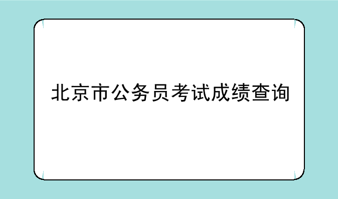 北京市公务员考试成绩查询