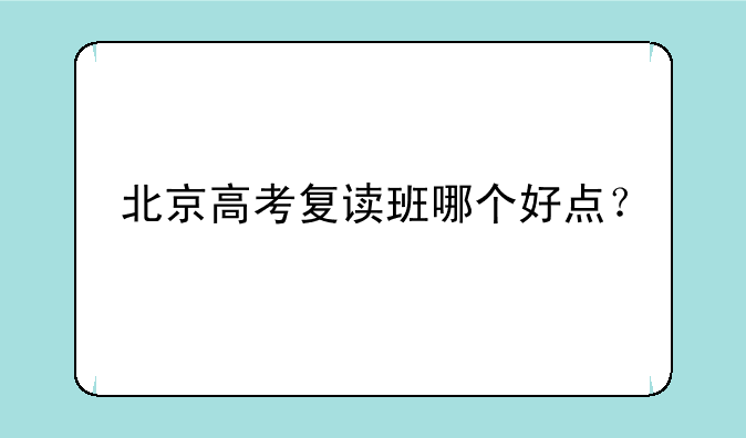 北京高考复读班哪个好点？