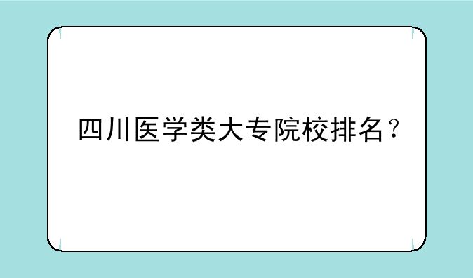 四川医学类大专院校排名？