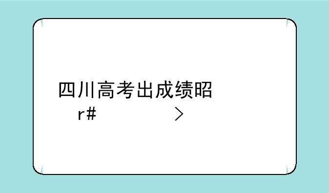 四川高考出成绩是几月几号