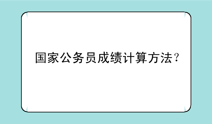 国家公务员成绩计算方法？