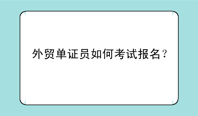 外贸单证员如何考试报名？