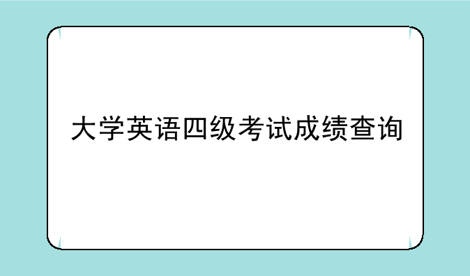 大学英语四级考试成绩查询