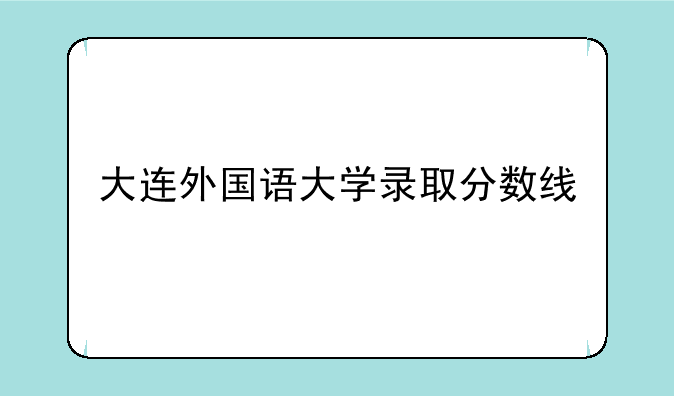 大连外国语大学录取分数线