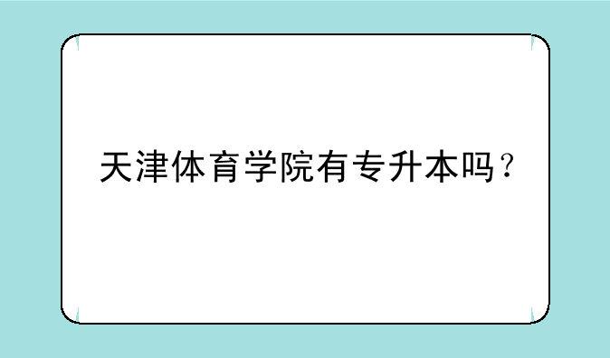 天津体育学院有专升本吗？