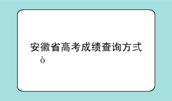 安徽省高考成绩查询方式？
