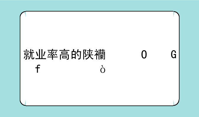 就业率高的陕西专科院校？