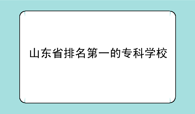 山东省排名第一的专科学校