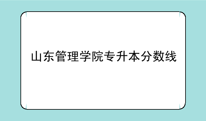 山东管理学院专升本分数线