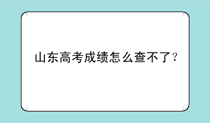 山东高考成绩怎么查不了？