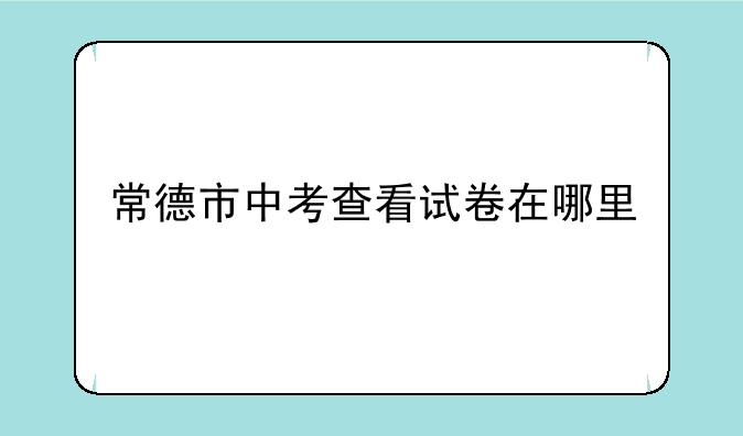 常德市中考查看试卷在哪里
