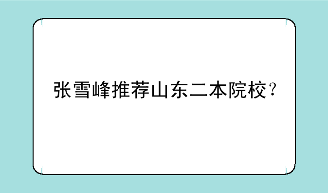 张雪峰推荐山东二本院校？