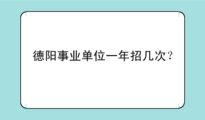 德阳事业单位一年招几次？