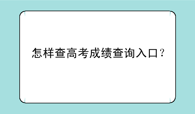 怎样查高考成绩查询入口？