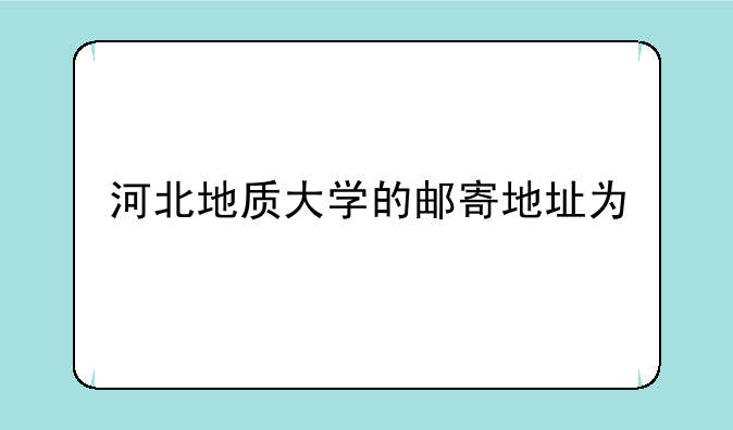 河北地质大学的邮寄地址为