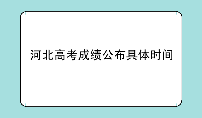 河北高考成绩公布具体时间