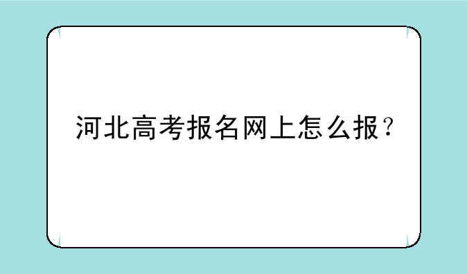 河北高考报名网上怎么报？