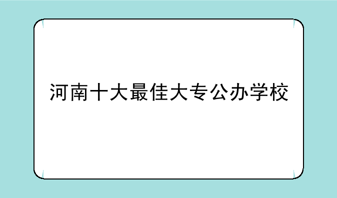 河南十大最佳大专公办学校