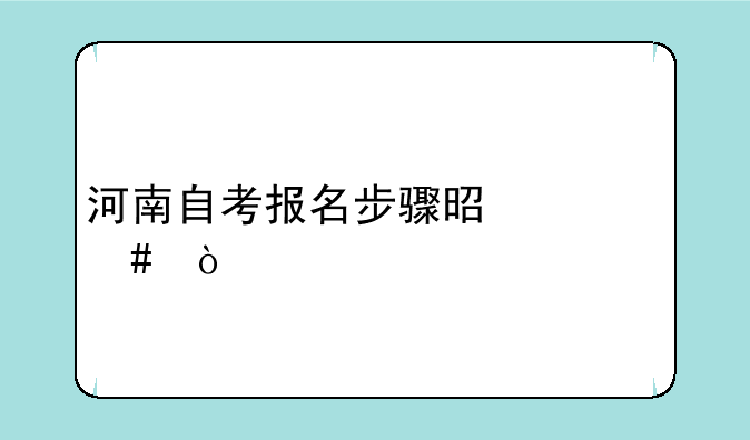 河南自考报名步骤是什么？