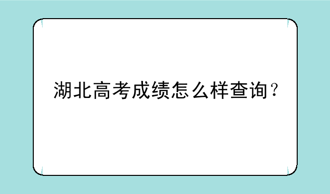 湖北高考成绩怎么样查询？