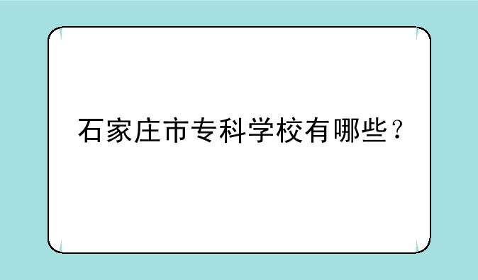 石家庄市专科学校有哪些？